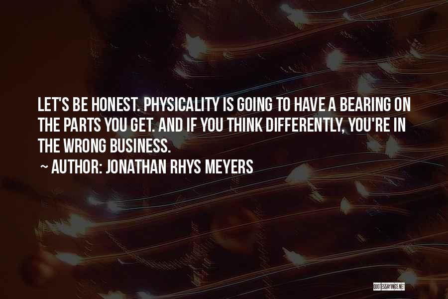 Jonathan Rhys Meyers Quotes: Let's Be Honest. Physicality Is Going To Have A Bearing On The Parts You Get. And If You Think Differently,