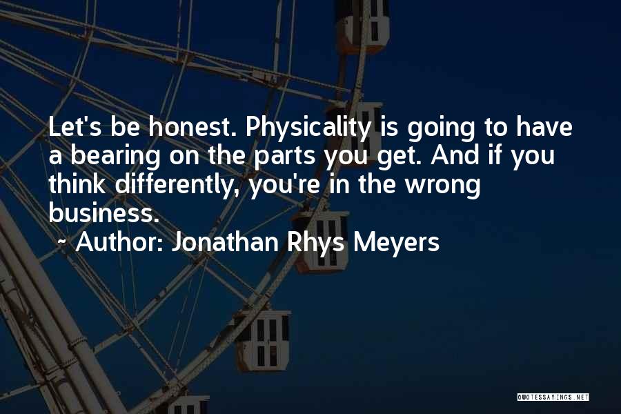 Jonathan Rhys Meyers Quotes: Let's Be Honest. Physicality Is Going To Have A Bearing On The Parts You Get. And If You Think Differently,