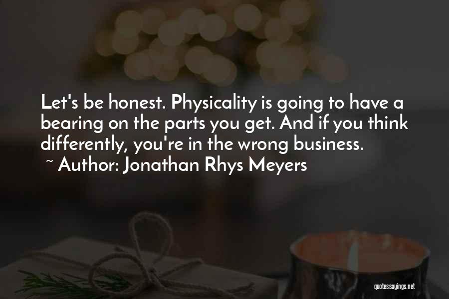 Jonathan Rhys Meyers Quotes: Let's Be Honest. Physicality Is Going To Have A Bearing On The Parts You Get. And If You Think Differently,