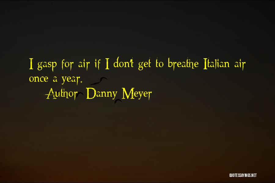 Danny Meyer Quotes: I Gasp For Air If I Don't Get To Breathe Italian Air Once A Year.