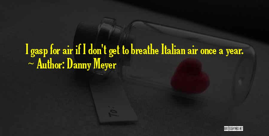 Danny Meyer Quotes: I Gasp For Air If I Don't Get To Breathe Italian Air Once A Year.