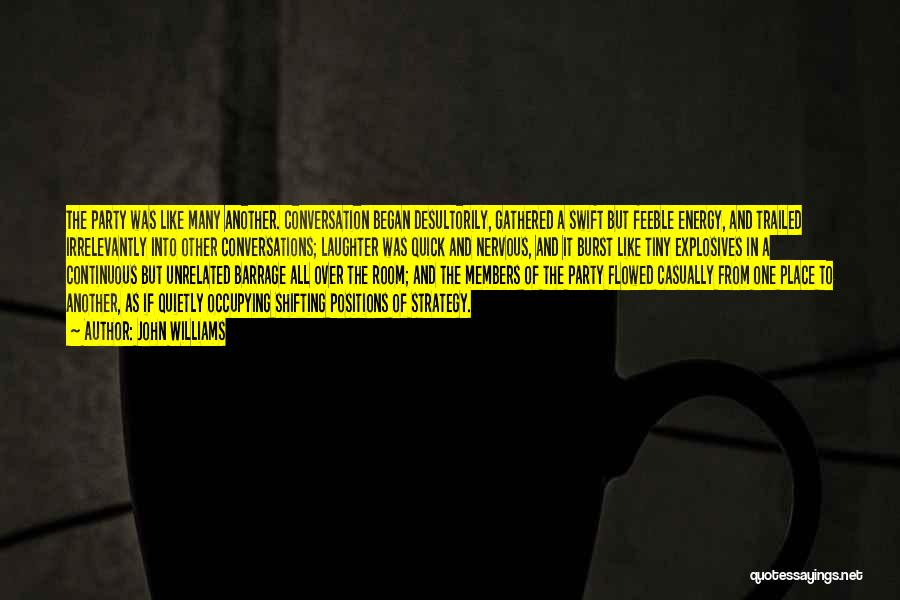 John Williams Quotes: The Party Was Like Many Another. Conversation Began Desultorily, Gathered A Swift But Feeble Energy, And Trailed Irrelevantly Into Other