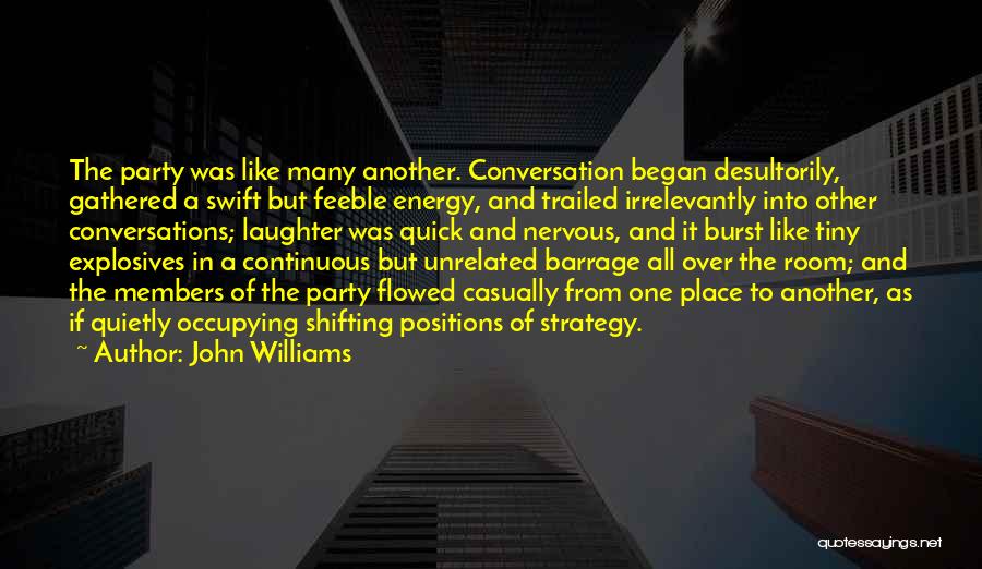 John Williams Quotes: The Party Was Like Many Another. Conversation Began Desultorily, Gathered A Swift But Feeble Energy, And Trailed Irrelevantly Into Other