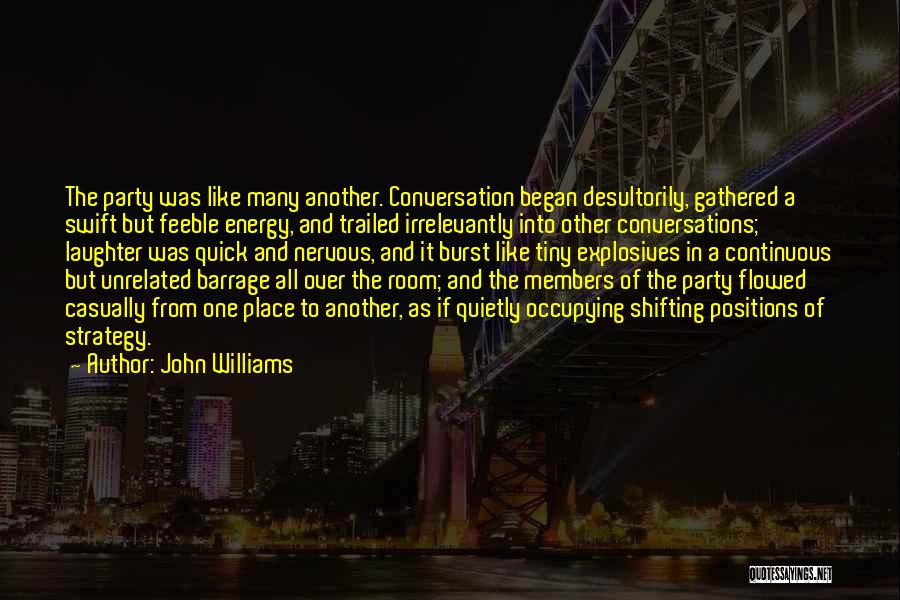 John Williams Quotes: The Party Was Like Many Another. Conversation Began Desultorily, Gathered A Swift But Feeble Energy, And Trailed Irrelevantly Into Other