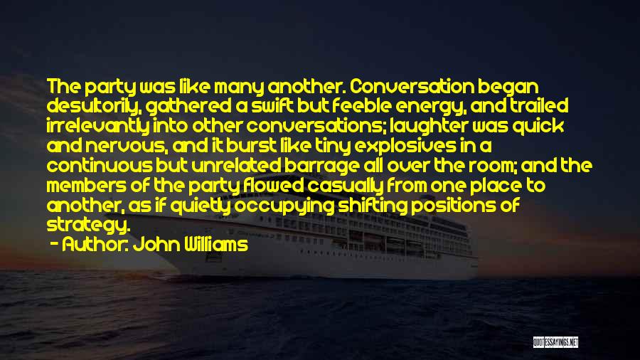 John Williams Quotes: The Party Was Like Many Another. Conversation Began Desultorily, Gathered A Swift But Feeble Energy, And Trailed Irrelevantly Into Other