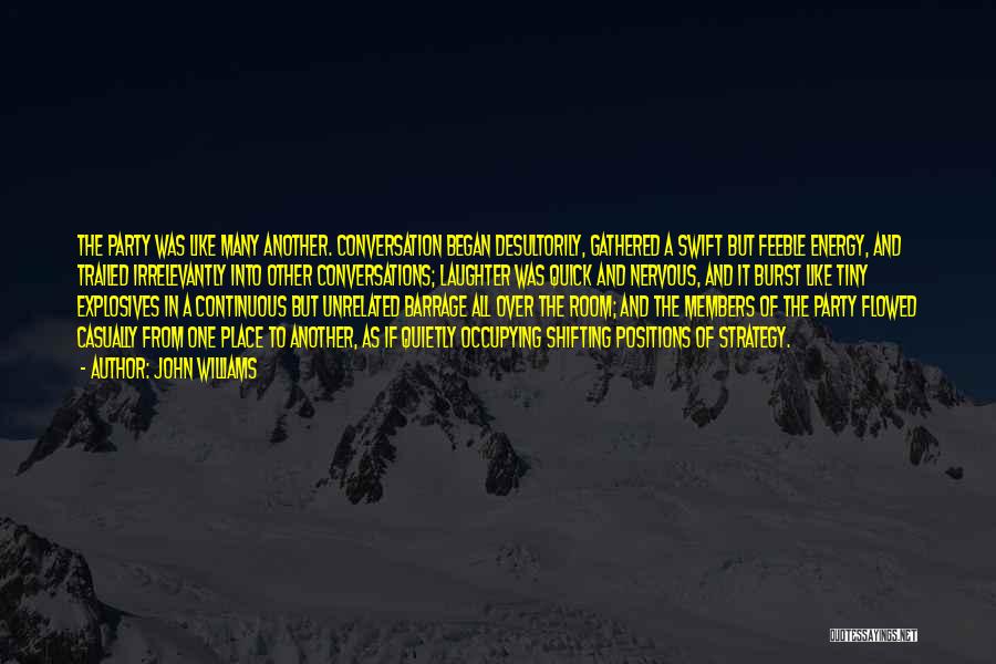 John Williams Quotes: The Party Was Like Many Another. Conversation Began Desultorily, Gathered A Swift But Feeble Energy, And Trailed Irrelevantly Into Other