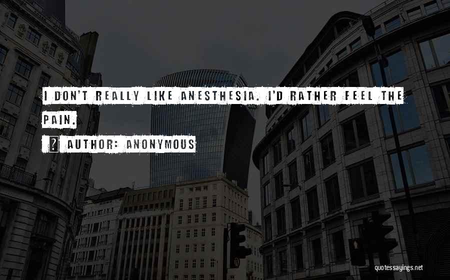 Anonymous Quotes: I Don't Really Like Anesthesia. I'd Rather Feel The Pain.