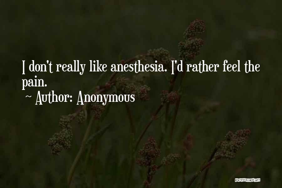 Anonymous Quotes: I Don't Really Like Anesthesia. I'd Rather Feel The Pain.