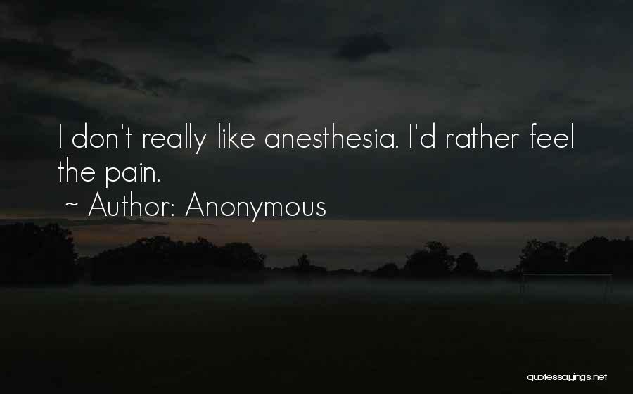 Anonymous Quotes: I Don't Really Like Anesthesia. I'd Rather Feel The Pain.