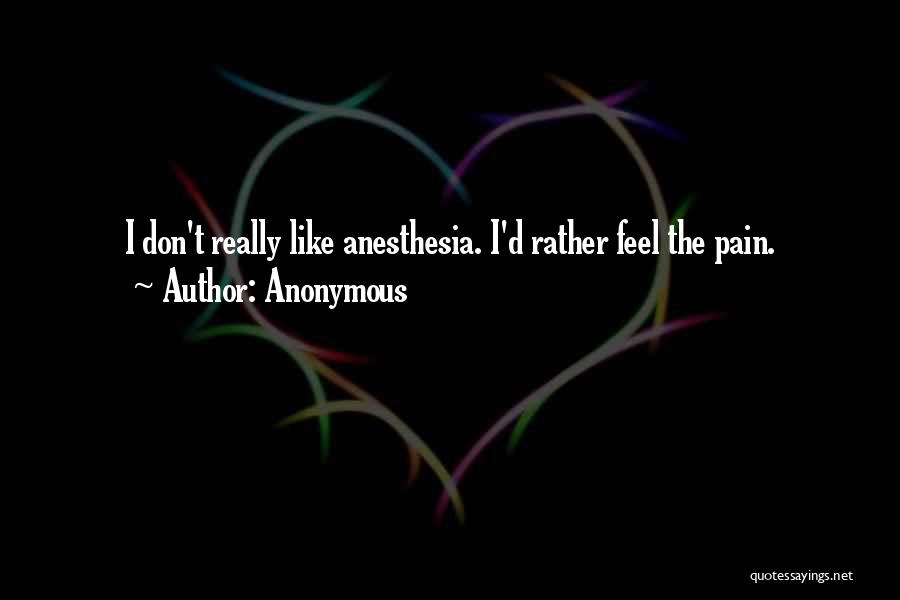 Anonymous Quotes: I Don't Really Like Anesthesia. I'd Rather Feel The Pain.