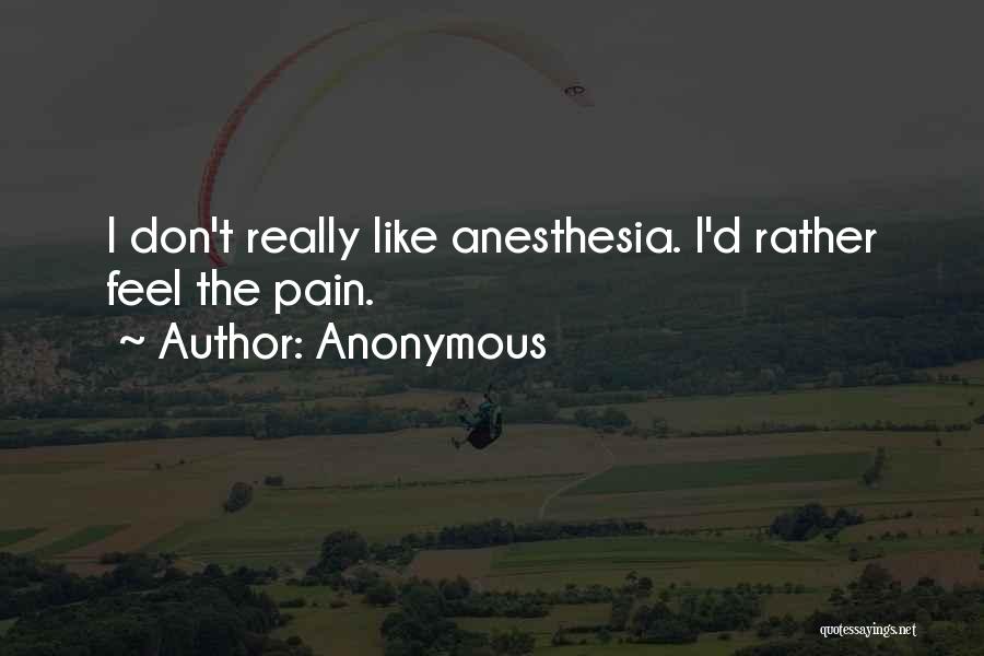 Anonymous Quotes: I Don't Really Like Anesthesia. I'd Rather Feel The Pain.