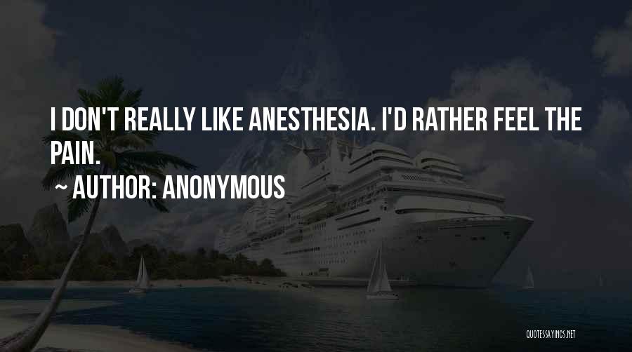 Anonymous Quotes: I Don't Really Like Anesthesia. I'd Rather Feel The Pain.
