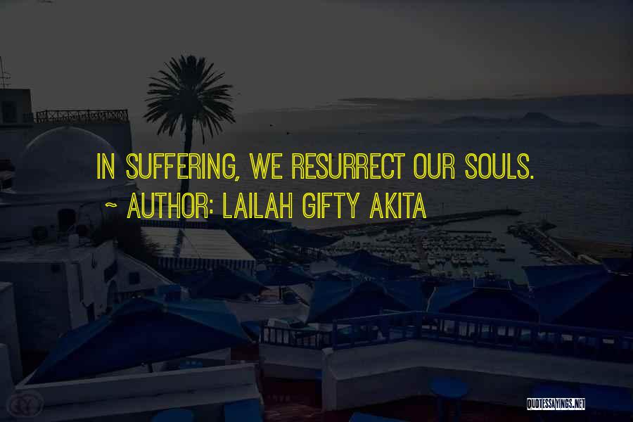 Lailah Gifty Akita Quotes: In Suffering, We Resurrect Our Souls.