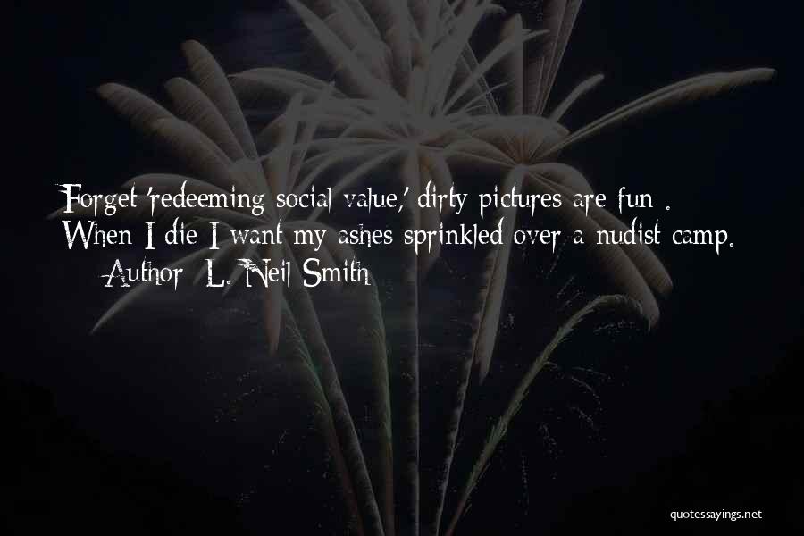 L. Neil Smith Quotes: Forget 'redeeming Social Value,' Dirty Pictures Are Fun . When I Die I Want My Ashes Sprinkled Over A Nudist