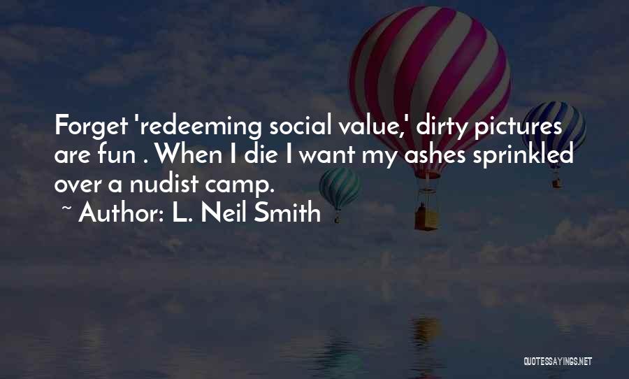 L. Neil Smith Quotes: Forget 'redeeming Social Value,' Dirty Pictures Are Fun . When I Die I Want My Ashes Sprinkled Over A Nudist