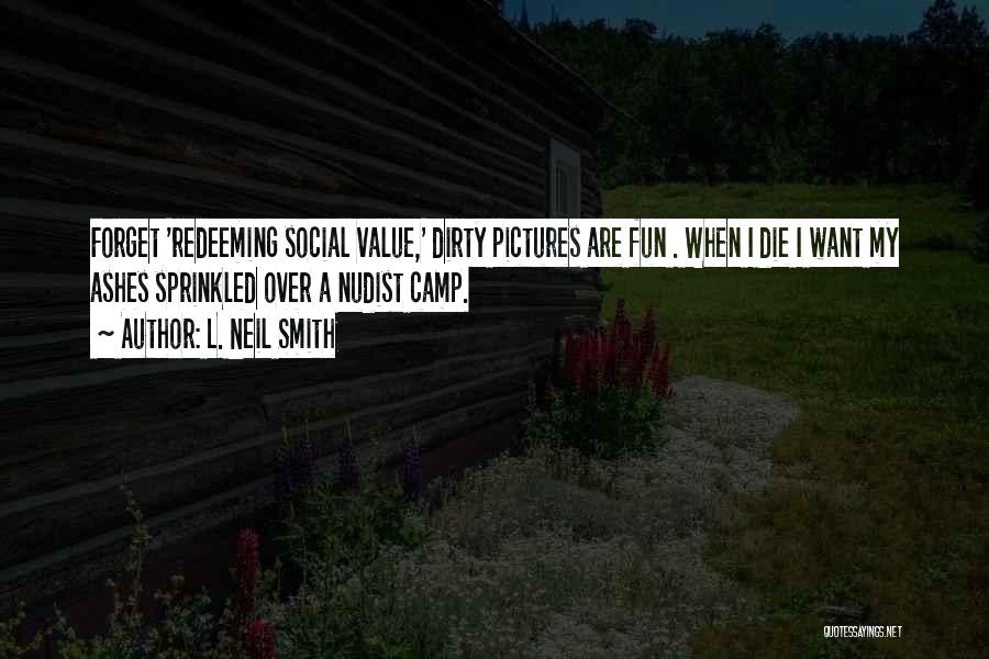 L. Neil Smith Quotes: Forget 'redeeming Social Value,' Dirty Pictures Are Fun . When I Die I Want My Ashes Sprinkled Over A Nudist