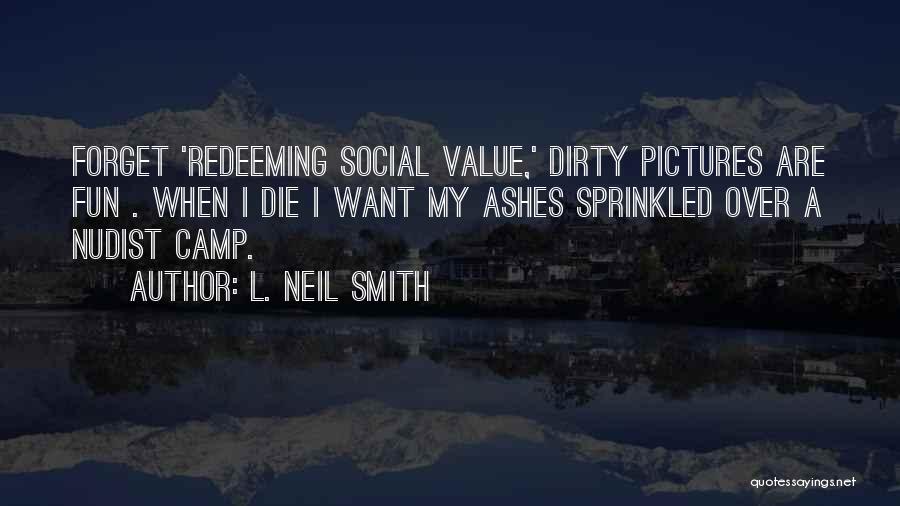 L. Neil Smith Quotes: Forget 'redeeming Social Value,' Dirty Pictures Are Fun . When I Die I Want My Ashes Sprinkled Over A Nudist