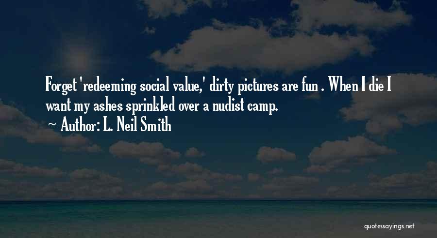 L. Neil Smith Quotes: Forget 'redeeming Social Value,' Dirty Pictures Are Fun . When I Die I Want My Ashes Sprinkled Over A Nudist