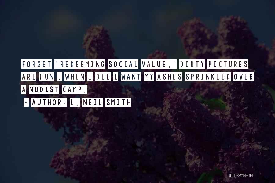 L. Neil Smith Quotes: Forget 'redeeming Social Value,' Dirty Pictures Are Fun . When I Die I Want My Ashes Sprinkled Over A Nudist