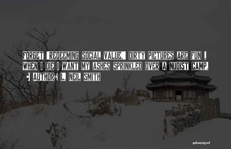 L. Neil Smith Quotes: Forget 'redeeming Social Value,' Dirty Pictures Are Fun . When I Die I Want My Ashes Sprinkled Over A Nudist
