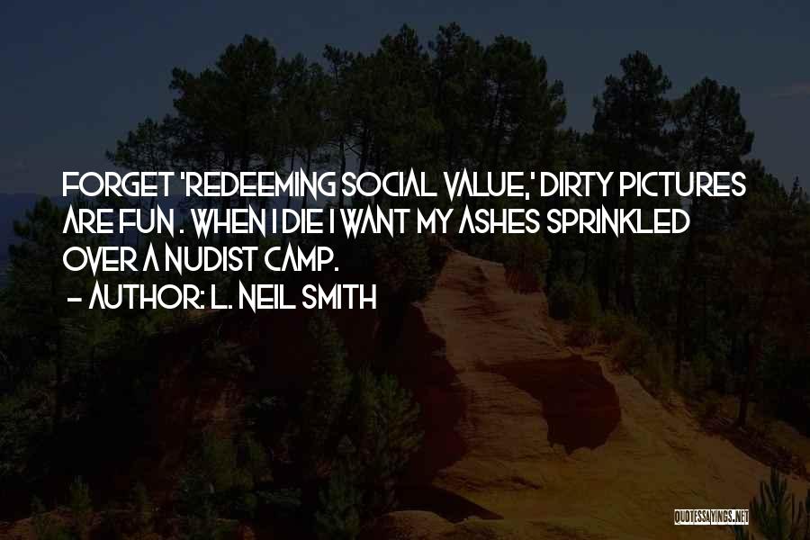 L. Neil Smith Quotes: Forget 'redeeming Social Value,' Dirty Pictures Are Fun . When I Die I Want My Ashes Sprinkled Over A Nudist