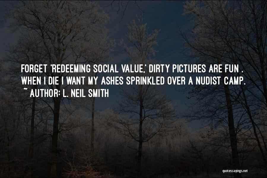 L. Neil Smith Quotes: Forget 'redeeming Social Value,' Dirty Pictures Are Fun . When I Die I Want My Ashes Sprinkled Over A Nudist