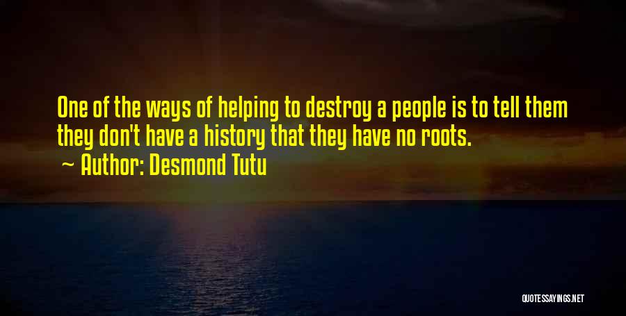 Desmond Tutu Quotes: One Of The Ways Of Helping To Destroy A People Is To Tell Them They Don't Have A History That
