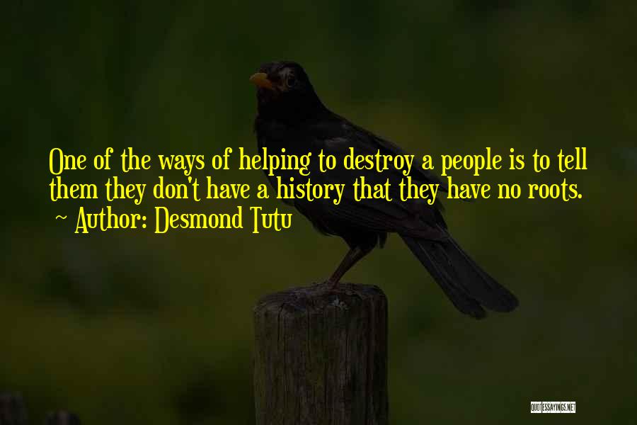 Desmond Tutu Quotes: One Of The Ways Of Helping To Destroy A People Is To Tell Them They Don't Have A History That