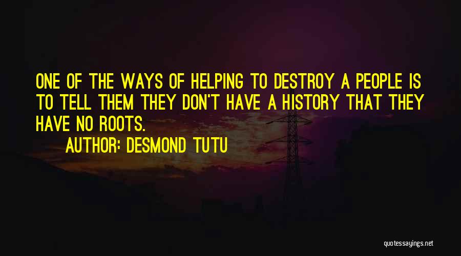Desmond Tutu Quotes: One Of The Ways Of Helping To Destroy A People Is To Tell Them They Don't Have A History That