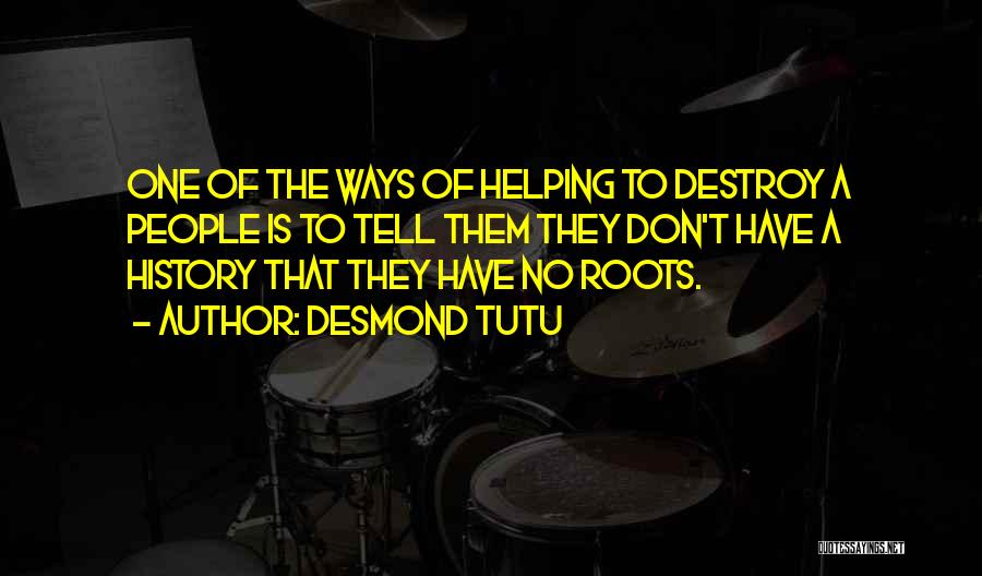 Desmond Tutu Quotes: One Of The Ways Of Helping To Destroy A People Is To Tell Them They Don't Have A History That