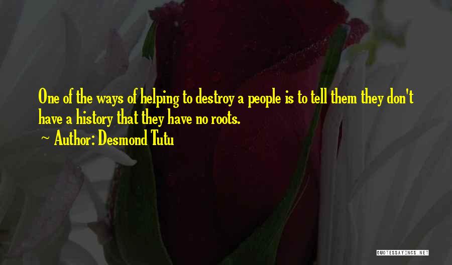 Desmond Tutu Quotes: One Of The Ways Of Helping To Destroy A People Is To Tell Them They Don't Have A History That
