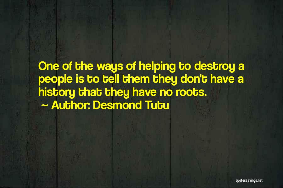 Desmond Tutu Quotes: One Of The Ways Of Helping To Destroy A People Is To Tell Them They Don't Have A History That