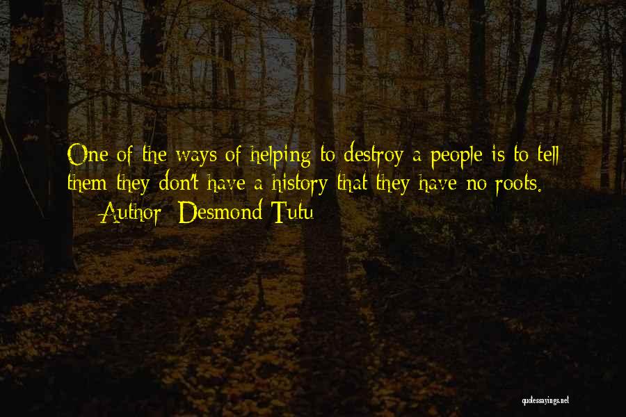 Desmond Tutu Quotes: One Of The Ways Of Helping To Destroy A People Is To Tell Them They Don't Have A History That