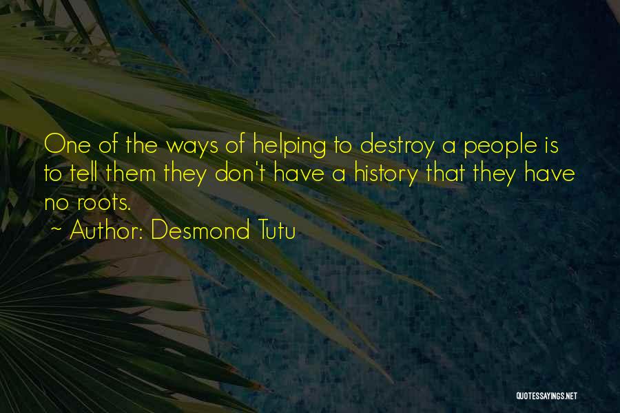 Desmond Tutu Quotes: One Of The Ways Of Helping To Destroy A People Is To Tell Them They Don't Have A History That