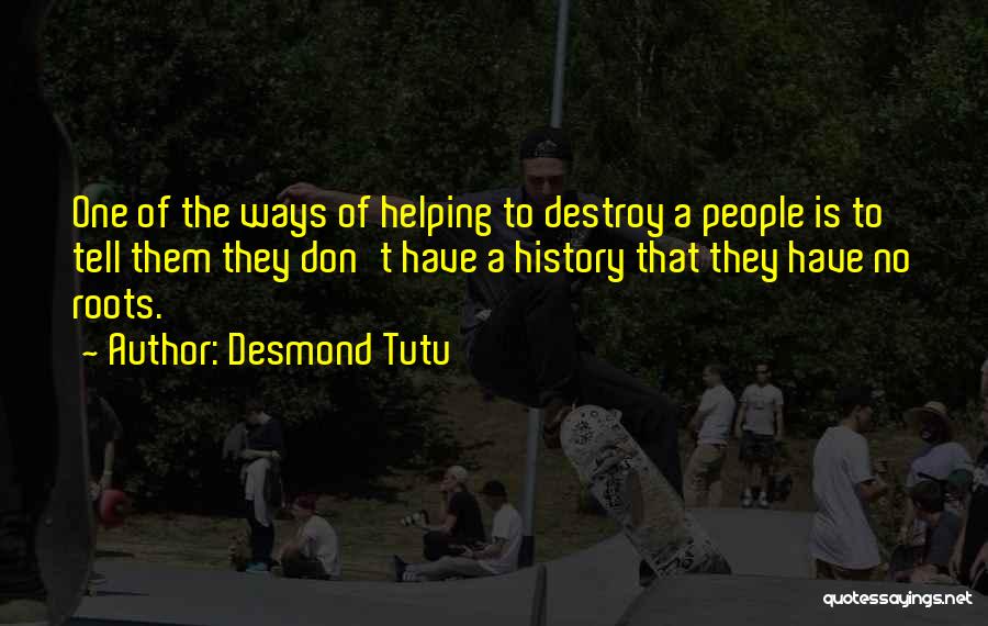 Desmond Tutu Quotes: One Of The Ways Of Helping To Destroy A People Is To Tell Them They Don't Have A History That