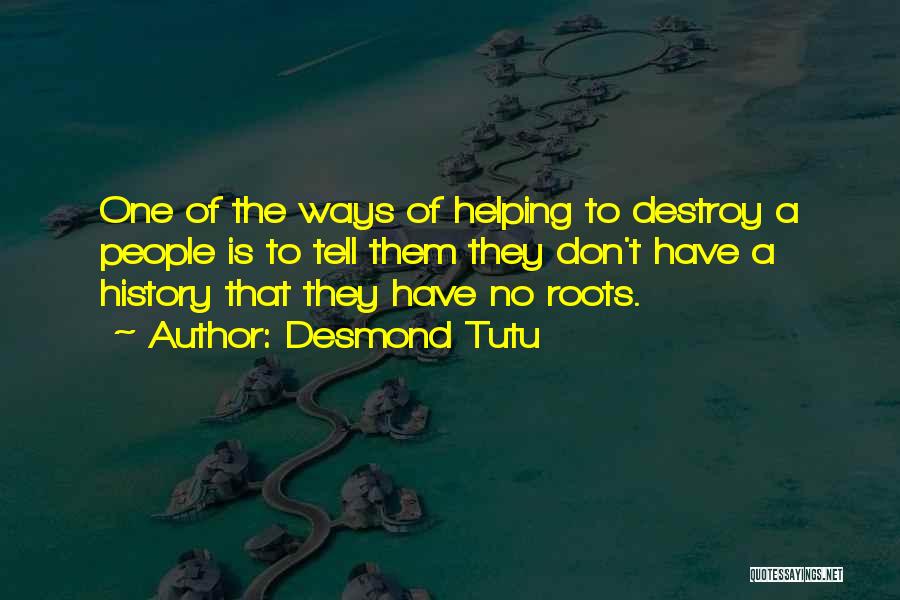 Desmond Tutu Quotes: One Of The Ways Of Helping To Destroy A People Is To Tell Them They Don't Have A History That