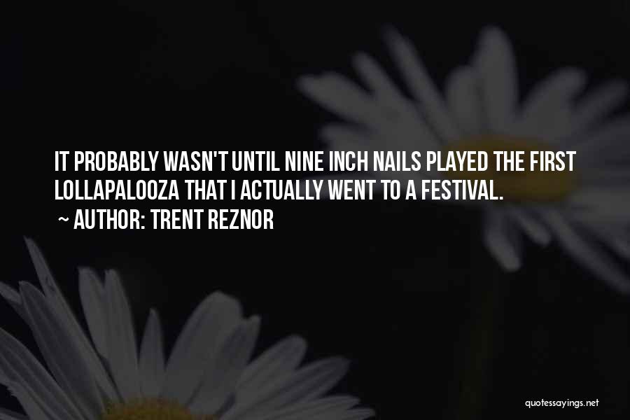 Trent Reznor Quotes: It Probably Wasn't Until Nine Inch Nails Played The First Lollapalooza That I Actually Went To A Festival.