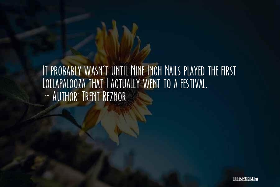 Trent Reznor Quotes: It Probably Wasn't Until Nine Inch Nails Played The First Lollapalooza That I Actually Went To A Festival.