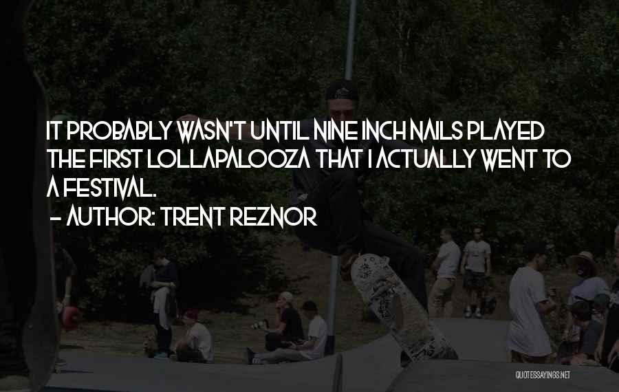 Trent Reznor Quotes: It Probably Wasn't Until Nine Inch Nails Played The First Lollapalooza That I Actually Went To A Festival.