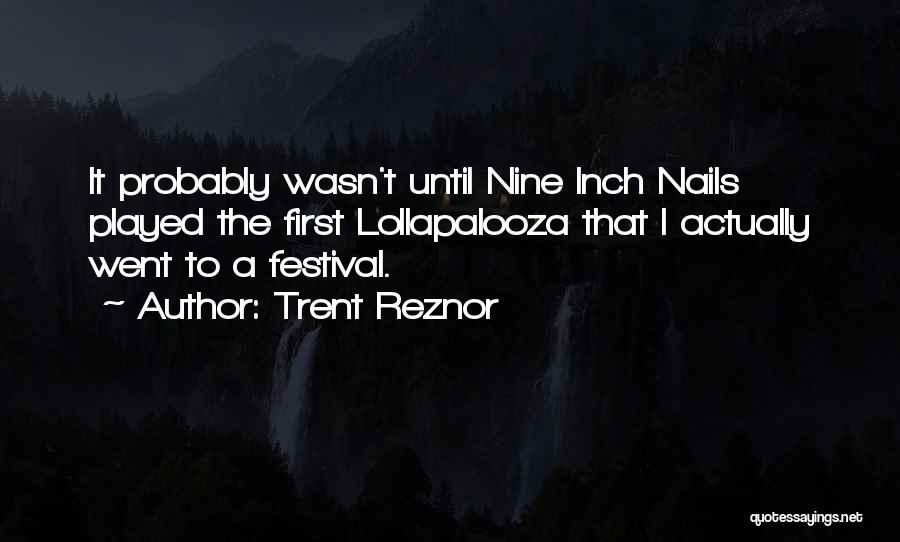 Trent Reznor Quotes: It Probably Wasn't Until Nine Inch Nails Played The First Lollapalooza That I Actually Went To A Festival.