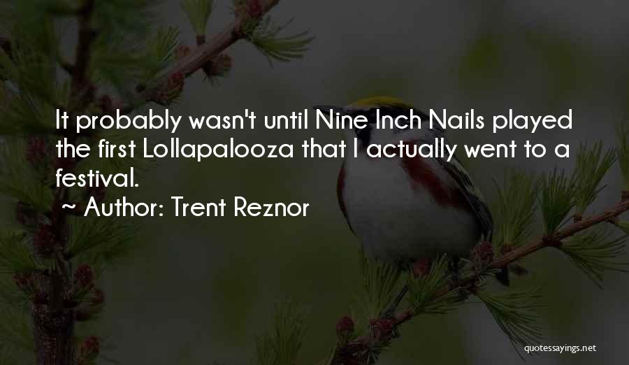 Trent Reznor Quotes: It Probably Wasn't Until Nine Inch Nails Played The First Lollapalooza That I Actually Went To A Festival.