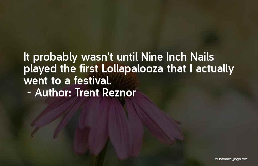 Trent Reznor Quotes: It Probably Wasn't Until Nine Inch Nails Played The First Lollapalooza That I Actually Went To A Festival.
