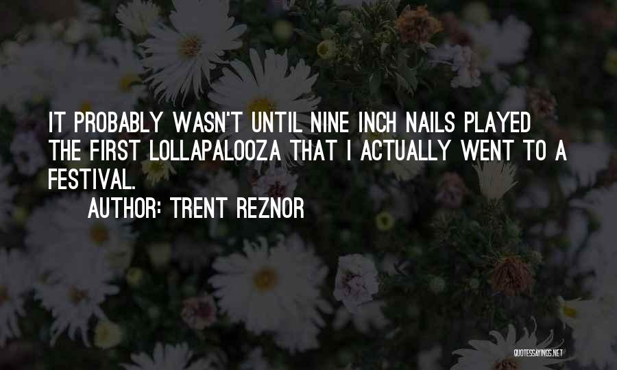 Trent Reznor Quotes: It Probably Wasn't Until Nine Inch Nails Played The First Lollapalooza That I Actually Went To A Festival.