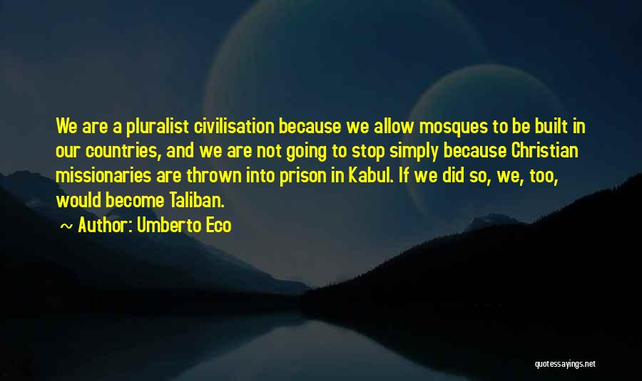 Umberto Eco Quotes: We Are A Pluralist Civilisation Because We Allow Mosques To Be Built In Our Countries, And We Are Not Going
