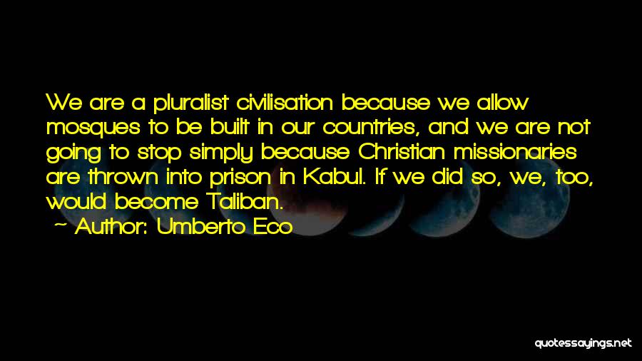 Umberto Eco Quotes: We Are A Pluralist Civilisation Because We Allow Mosques To Be Built In Our Countries, And We Are Not Going