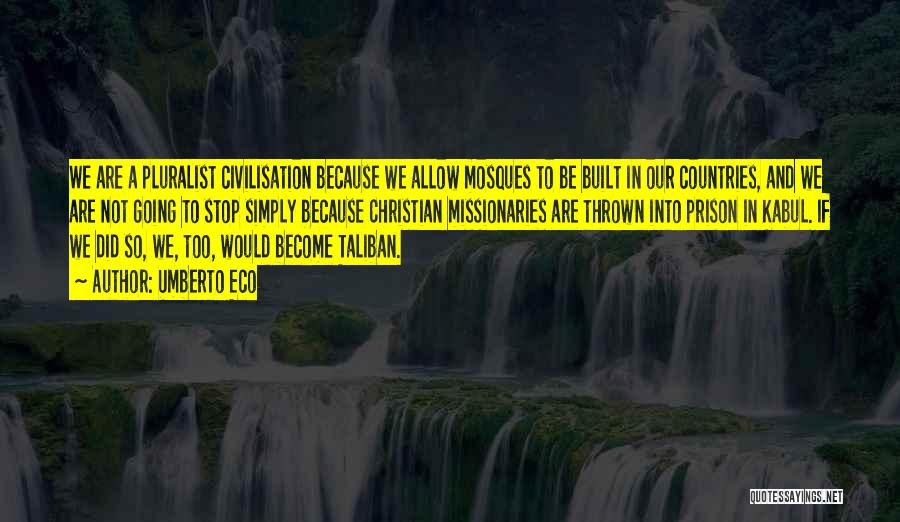 Umberto Eco Quotes: We Are A Pluralist Civilisation Because We Allow Mosques To Be Built In Our Countries, And We Are Not Going