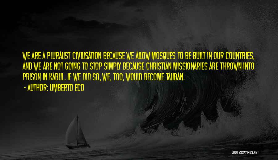 Umberto Eco Quotes: We Are A Pluralist Civilisation Because We Allow Mosques To Be Built In Our Countries, And We Are Not Going