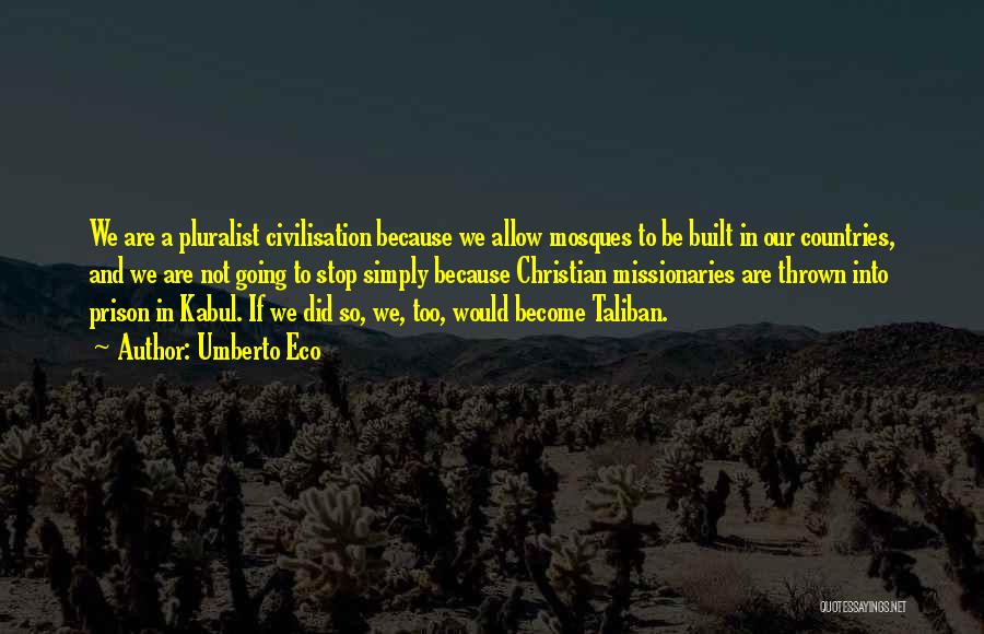 Umberto Eco Quotes: We Are A Pluralist Civilisation Because We Allow Mosques To Be Built In Our Countries, And We Are Not Going