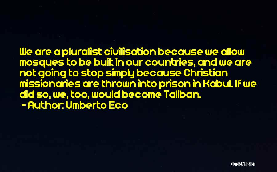 Umberto Eco Quotes: We Are A Pluralist Civilisation Because We Allow Mosques To Be Built In Our Countries, And We Are Not Going
