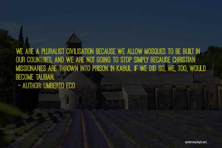 Umberto Eco Quotes: We Are A Pluralist Civilisation Because We Allow Mosques To Be Built In Our Countries, And We Are Not Going